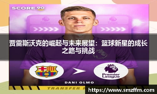 贾雷斯沃克的崛起与未来展望：篮球新星的成长之路与挑战