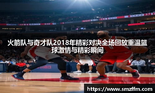 火箭队与奇才队2018年精彩对决全场回放重温篮球激情与精彩瞬间