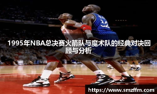 1995年NBA总决赛火箭队与魔术队的经典对决回顾与分析
