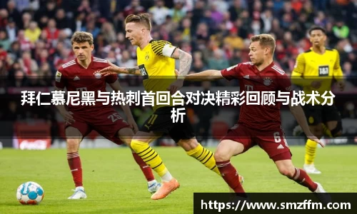 拜仁慕尼黑与热刺首回合对决精彩回顾与战术分析