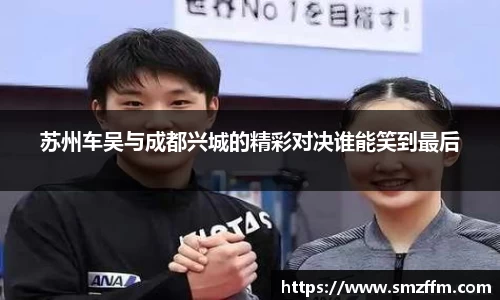 苏州车吴与成都兴城的精彩对决谁能笑到最后