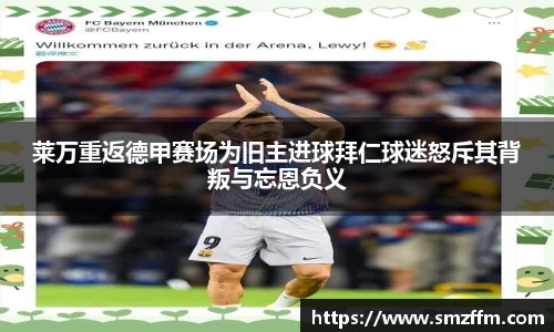 莱万重返德甲赛场为旧主进球拜仁球迷怒斥其背叛与忘恩负义