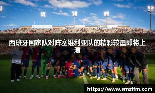 西班牙国家队对阵塞维利亚队的精彩较量即将上演