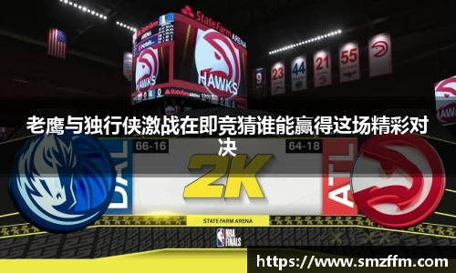 老鹰与独行侠激战在即竞猜谁能赢得这场精彩对决