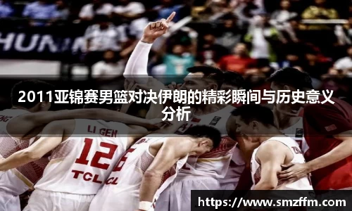 2011亚锦赛男篮对决伊朗的精彩瞬间与历史意义分析