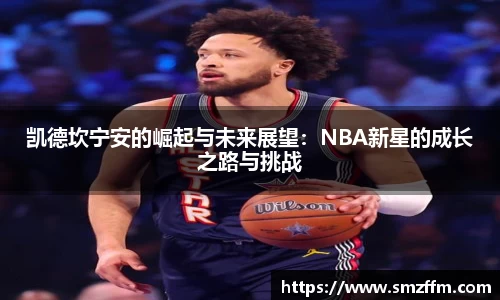 凯德坎宁安的崛起与未来展望：NBA新星的成长之路与挑战
