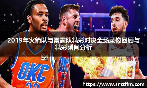 2019年火箭队与雷霆队精彩对决全场录像回顾与精彩瞬间分析